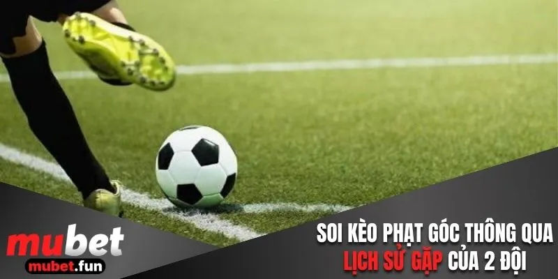 Cách soi kèo phạt góc thông qua lịch sử gặp của 2 đội